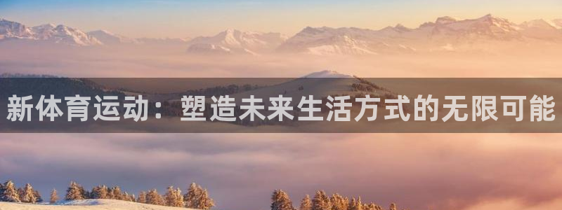 vsport体育官网下载：新体育运动：塑造未来生活方