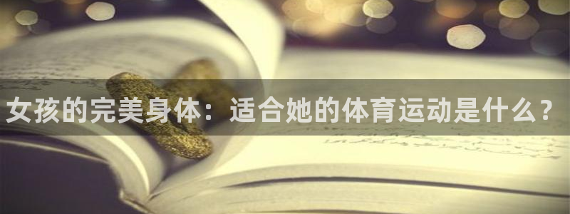 vsport体育官网下载注册：女孩的完美身体：适合她的体育运
