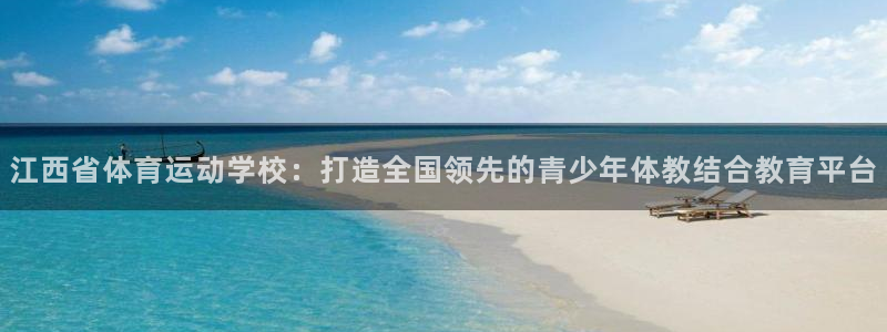 vsport体育官网下载联系电话：江西省体育运动学校：打造全